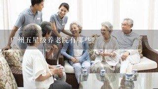 广州五星级养老院有哪些？