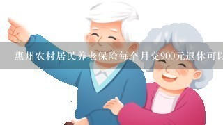惠州农村居民养老保险每个月交900元退休可以领多少