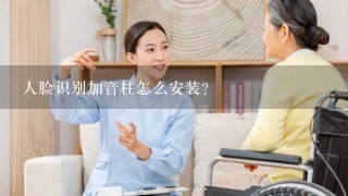 人脸识别加音柱怎么安装？