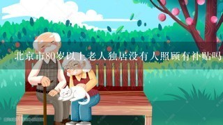 北京市80岁以上老人独居没有人照顾有补贴吗？