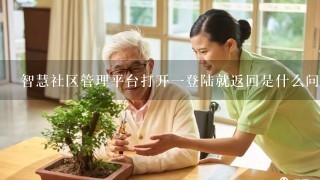 智慧社区管理平台打开一登陆就返回是什么问题