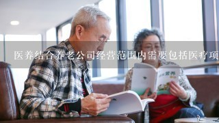 医养结合养老公司经营范围内需要包括医疗项目吗