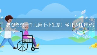 我想投资一千元做个小生意！做什么比较好？