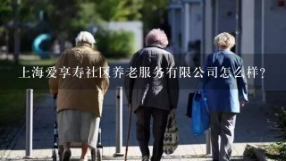 上海爱享寿社区养老服务有限公司怎么样？