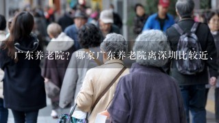 广东养老院？哪家广东养老院离深圳比较近、方便？