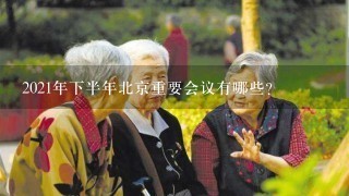 2021年下半年北京重要会议有哪些？