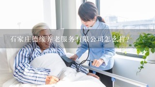 石家庄德缘养老服务有限公司怎么样？