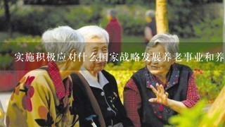 实施积极应对什么国家战略发展养老事业和养老产业