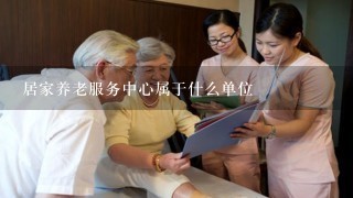 居家养老服务中心属于什么单位