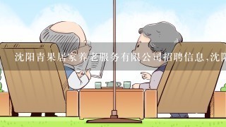 沈阳青果居家养老服务有限公司招聘信息,沈阳青果居家养老服务有限公司怎么样？