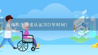 山西民生养老认证2021年时间？