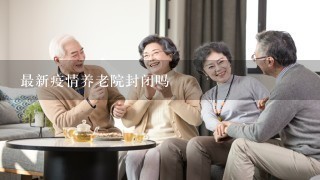 最新疫情养老院封闭吗