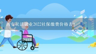 西安灵活就业2022社保缴费价格表？