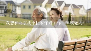 我想在北京找个住家保姆工作，照顾老人