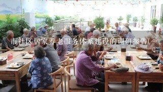 市社区居家养老服务体系建设的调研报告(一、我市老年人口和养老服务机构现状及工作成效)【可编辑版】