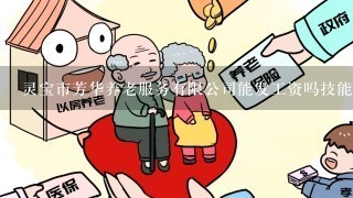 灵宝市芳华养老服务有限公司能发工资吗技能证书吗