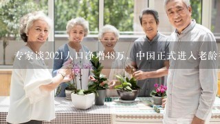专家谈2021人口净增48万，中国正式进入老龄社会，你