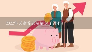 2022年天津养老院解封了没有