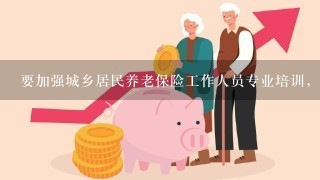 要加强城乡居民养老保险工作人员专业培训，不断提高( )。 A.公共服务水平 B.业务水平 C.办事能力 D.服务意识