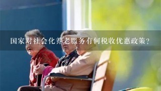 国家对社会化养老服务有何税收优惠政策？