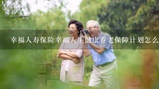 幸福人寿保险幸福人生健康养老保障计划怎么样？