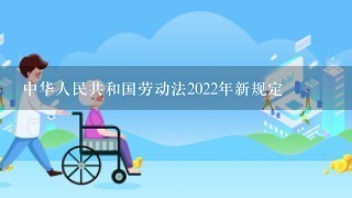 中华人民共和国劳动法2022年新规定