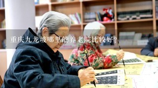 重庆九龙坡哪里的养老院比较好？