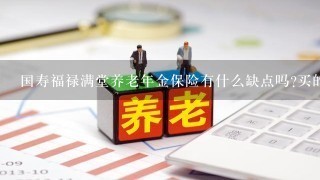 国寿福禄满堂养老年金保险有什么缺点吗?买的时候要注意些什么?