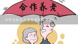 45岁无业怎么交养老保险合适？