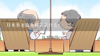 日本养老服务模式是什么？