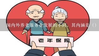 国内外养老服务业发展的不同，其内涵是（）的不同。