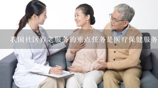 我国社区养老服务的重点任务是医疗保健服务。()