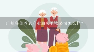 广州雍美养老产业服务有限公司怎么样？