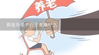 偶爸养老平台主要做什么