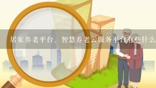 居家养老平台、智慧养老云服务平台有些什么功能？对老年人有什么好处？