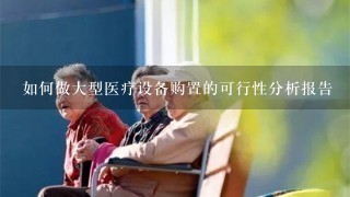 如何做大型医疗设备购置的可行性分析报告