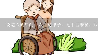 说老人的年龄：六十花甲子，七十古来稀，八十、九十