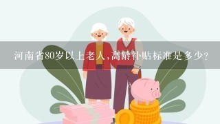 河南省80岁以上老人,高龄补贴标准是多少?