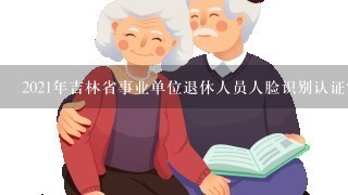 2021年吉林省事业单位退休人员人脸识别认证？