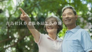 青岛社区养老服务站怎么申请