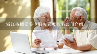 浙江椿熙堂养老服务管理有限公司介绍？
