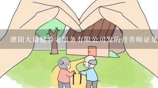 濮阳大康健养老服务有限公司发的营养师证是真的假的