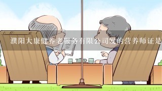 濮阳大康健养老服务有限公司发的营养师证是真的假的