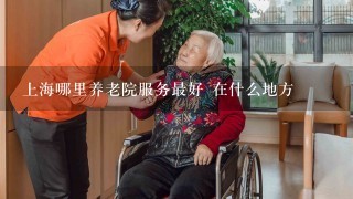 上海哪里养老院服务最好 在什么地方