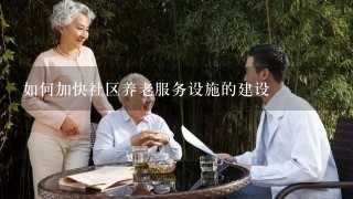 如何加快社区养老服务设施的建设