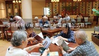 深圳颐和寿康养老产业有限公司怎么样？