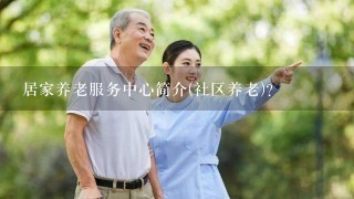 居家养老服务中心简介(社区养老)？