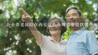 企业养老保险在西安这么办理需要提供哪些相关资料公