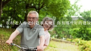 农村老人养老问题很关键，你有哪些好的建议吗？