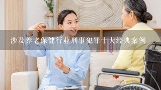 涉及养老保健行业刑事犯罪十大经典案例